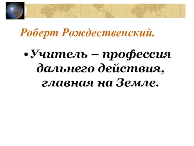 Роберт Рождественский. Учитель – профессия дальнего действия, главная на Земле.