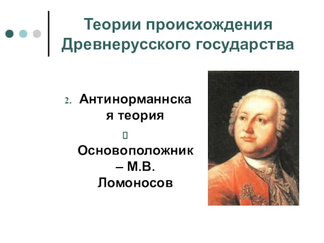 Теории происхождения Древнерусского государства Антинорманнская теория Основоположник – М.В. Ломоносов