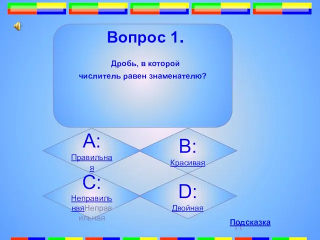 А:Правильная B:Красивая C:НеправильнаяНеправильная D:Двойная Вопрос 1. Дробь, в которой числитель равен знаменателю? Подсказка