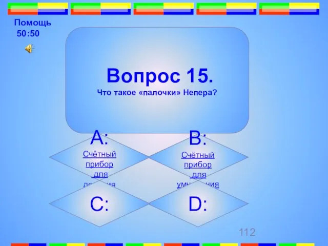 Помощь 50:50 Вопрос 15. Что такое «палочки» Непера? B:Счётный прибор для умножения