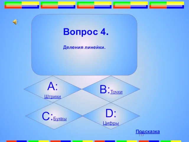 4. Вопрос 4. Деления линейки. А:Штрихи B:Точки C:Буквы D:Цифры Подсказка