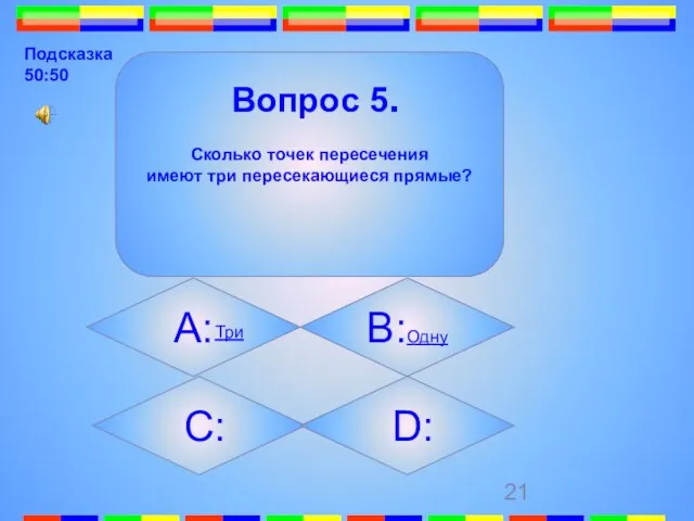 Вопрос 5. Сколько точек пересечения имеют три пересекающиеся прямые? А: B:Одну C: D: Три Подсказка 50:50