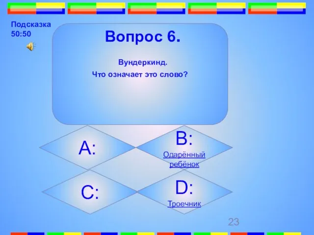 Вопрос 6. Вундеркинд. Что означает это слово? А: B:Одарённый ребёнок C: D: Троечник Подсказка 50:50