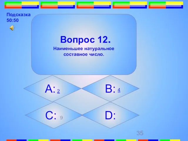 Вопрос 12. Наименьшее натуральное составное число. А: 2 B: C: 9 D: 4 Подсказка 50:50