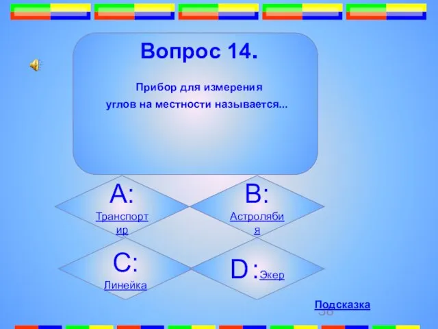 14. Вопрос 14. Прибор для измерения углов на местности называется... А:Транспортир B:Астролябия C:Линейка D :Экер Подсказка