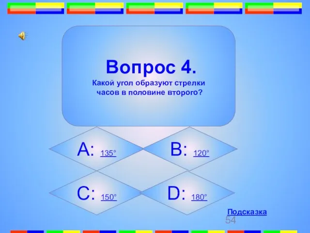 4. Вопрос 4. Какой угол образуют стрелки часов в половине второго? А: