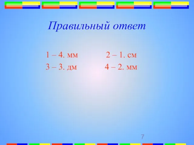 Правильный ответ 1 – 4. мм 2 – 1. см 3 –