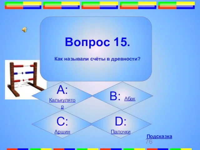 15. Вопрос 15. Как называли счёты в древности? А: Калькулятор B: Абак