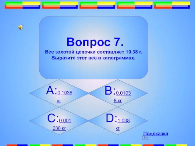 7. D:1.038 кг Вопрос 7. Вес золотой цепочки составляет 10.38 г. Выразите