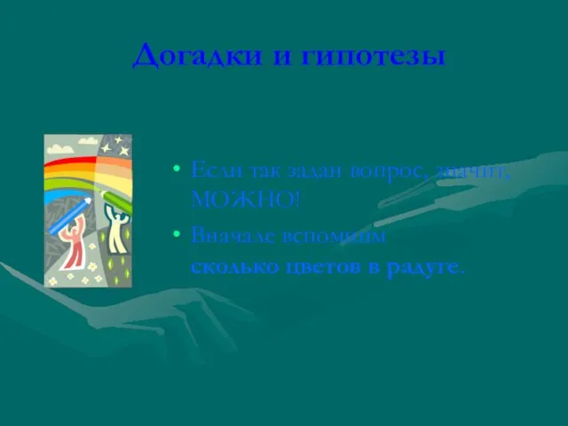 Догадки и гипотезы Если так задан вопрос, значит, МОЖНО! Вначале вспомним сколько цветов в радуге.