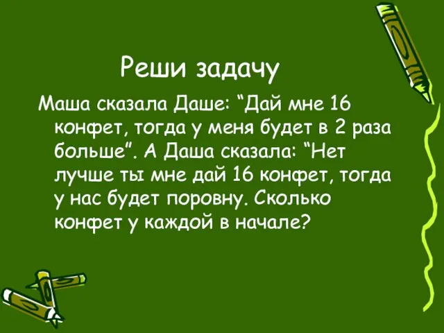 Реши задачу Маша сказала Даше: “Дай мне 16 конфет, тогда у меня