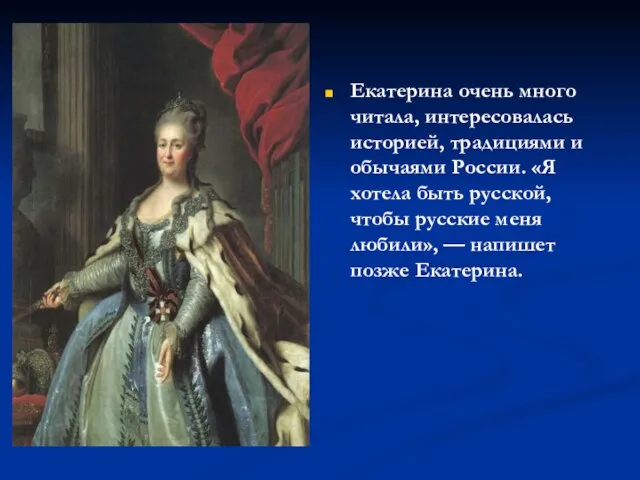 Екатерина очень много читала, интересовалась историей, традициями и обычаями России. «Я хотела