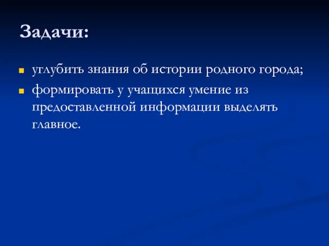 Задачи: углубить знания об истории родного города; формировать у учащихся умение из предоставленной информации выделять главное.