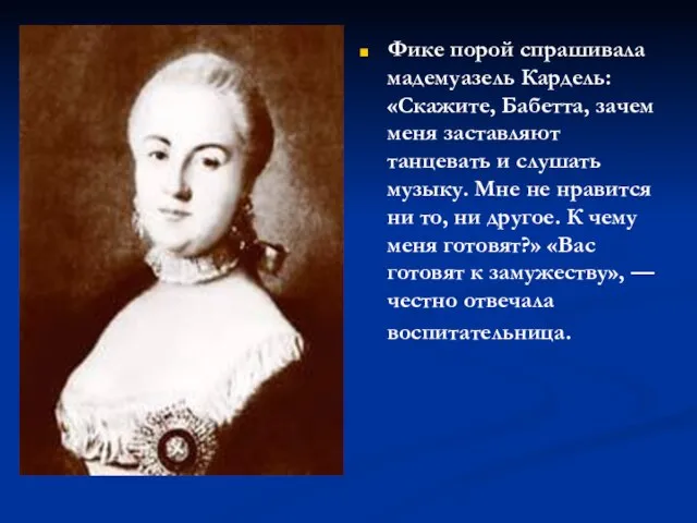 Фике порой спрашивала мадемуазель Кардель: «Скажите, Бабетта, зачем меня заставляют танцевать и