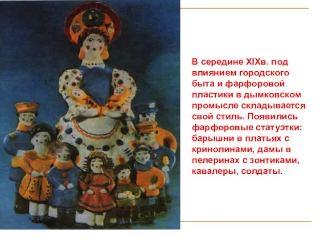 В середине XIXв. под влиянием городского быта и фарфоровой пластики в дымковском