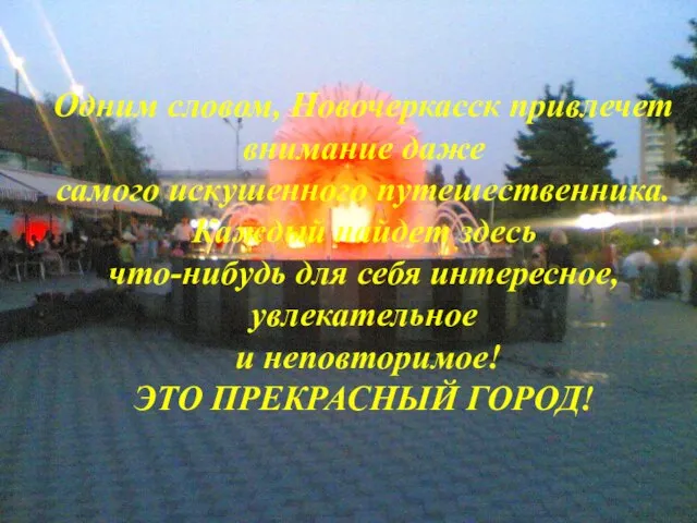 Одним словом, Новочеркасск привлечет внимание даже самого искушенного путешественника. Каждый найдет здесь
