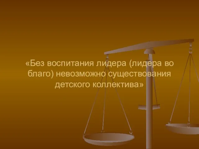 «Без воспитания лидера (лидера во благо) невозможно существования детского коллектива»