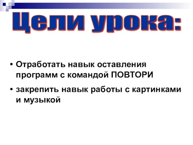 Цели урока: Отработать навык оставления программ с командой ПОВТОРИ закрепить навык работы с картинками и музыкой