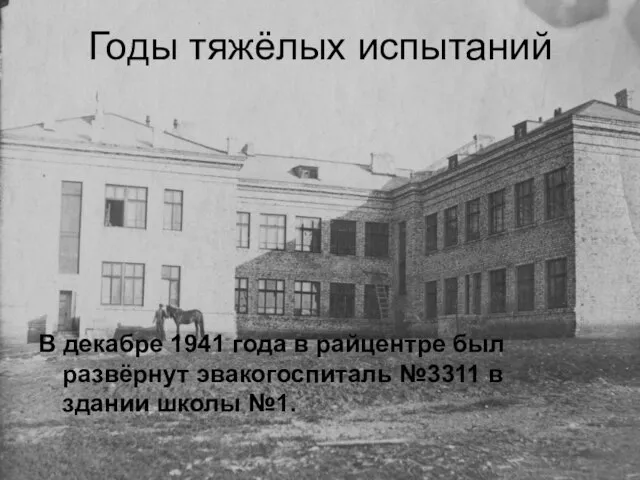 Годы тяжёлых испытаний В декабре 1941 года в райцентре был развёрнут эвакогоспиталь