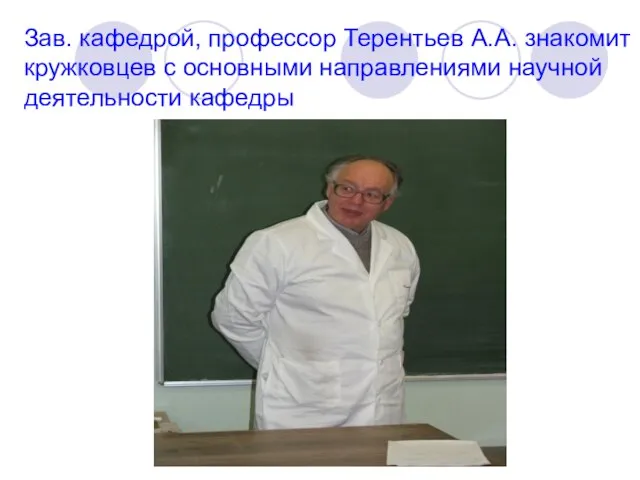 Зав. кафедрой, профессор Терентьев А.А. знакомит кружковцев с основными направлениями научной деятельности кафедры