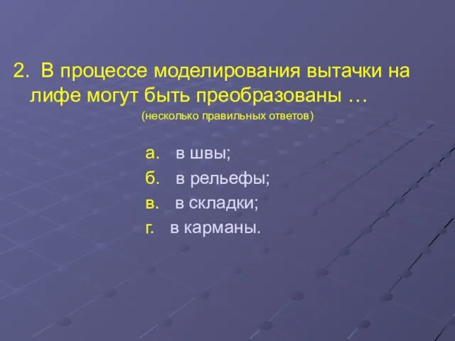 2. В процессе моделирования вытачки на лифе могут быть преобразованы … (несколько