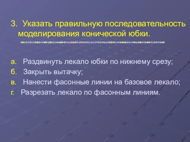 3. Указать правильную последовательность моделирования конической юбки. а. Раздвинуть лекало юбки по