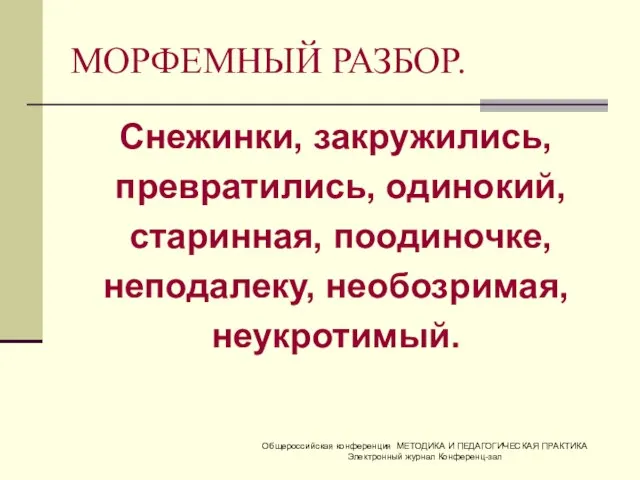 МОРФЕМНЫЙ РАЗБОР. Снежинки, закружились, превратились, одинокий, старинная, поодиночке, неподалеку, необозримая, неукротимый. Общероссийская