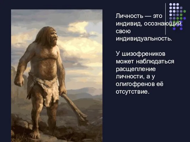 Личность — это индивид, осознающий свою индивидуальность. У шизофреников может наблюдаться расщепление