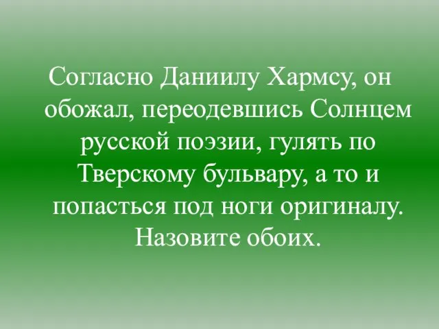 Согласно Даниилу Хармсу, он обожал, переодевшись Солнцем русской поэзии, гулять по Тверскому