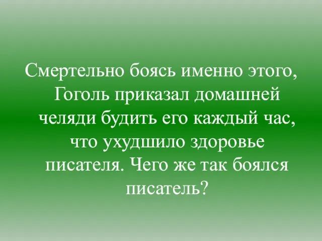 Смертельно боясь именно этого, Гоголь приказал домашней челяди будить его каждый час,