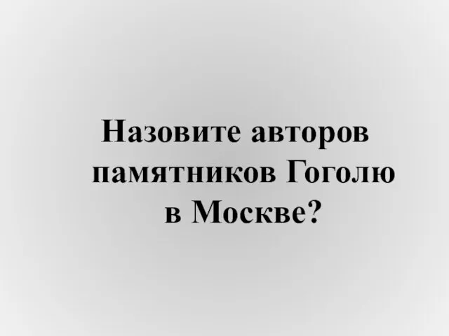 Назовите авторов памятников Гоголю в Москве?
