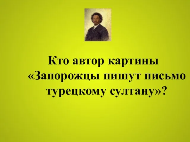 Кто автор картины «Запорожцы пишут письмо турецкому султану»?