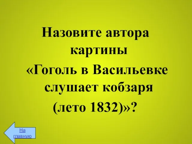 Назовите автора картины «Гоголь в Васильевке слушает кобзаря (лето 1832)»? На главную