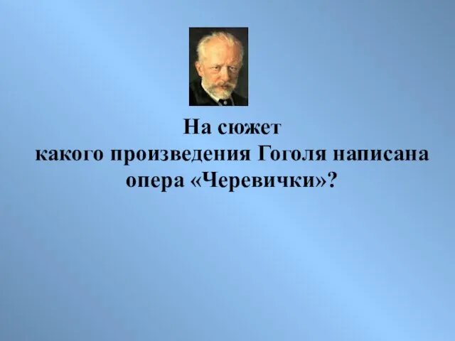 На сюжет какого произведения Гоголя написана опера «Черевички»?