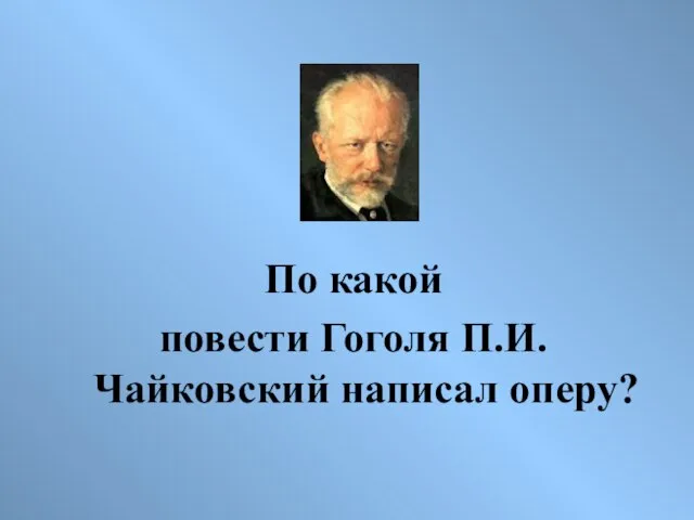 По какой повести Гоголя П.И. Чайковский написал оперу?