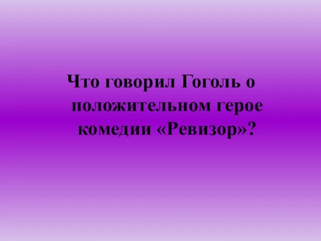 Что говорил Гоголь о положительном герое комедии «Ревизор»?