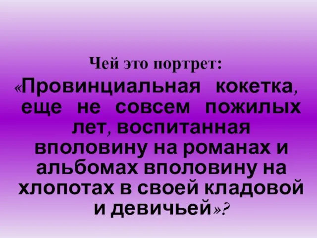 Чей это портрет: «Провинциальная кокетка, еще не совсем пожилых лет, воспитанная вполовину