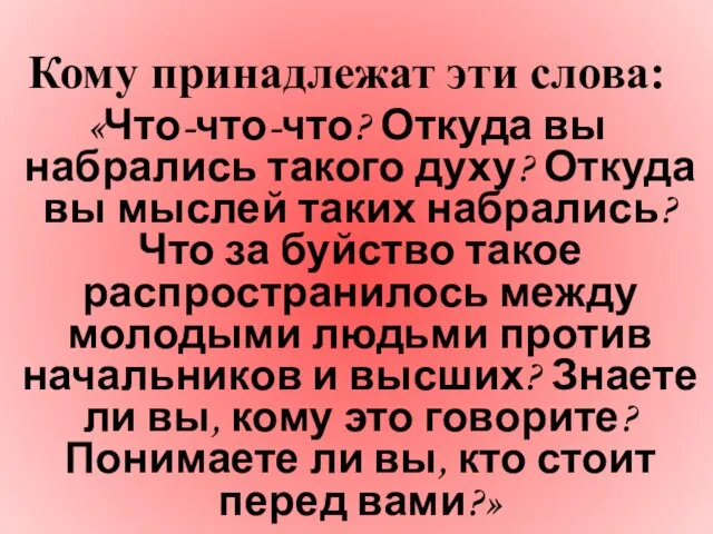 Кому принадлежат эти слова: «Что-что-что? Откуда вы набрались такого духу? Откуда вы