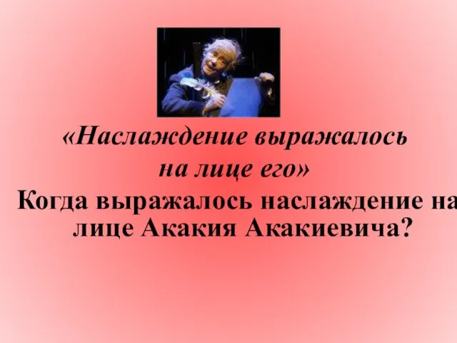 «Наслаждение выражалось на лице его» Когда выражалось наслаждение на лице Акакия Акакиевича?