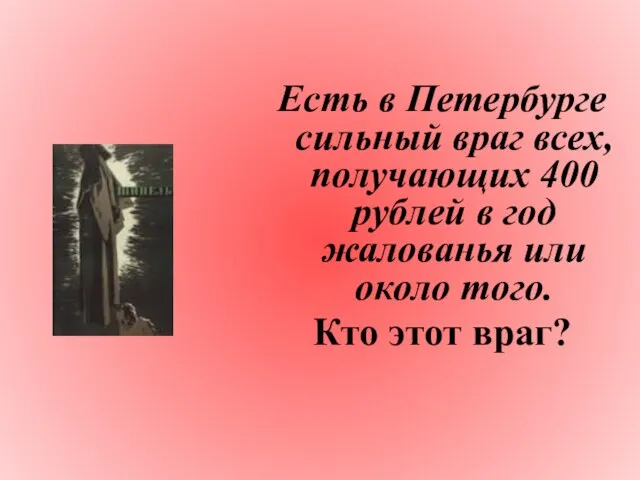 Есть в Петербурге сильный враг всех, получающих 400 рублей в год жалованья