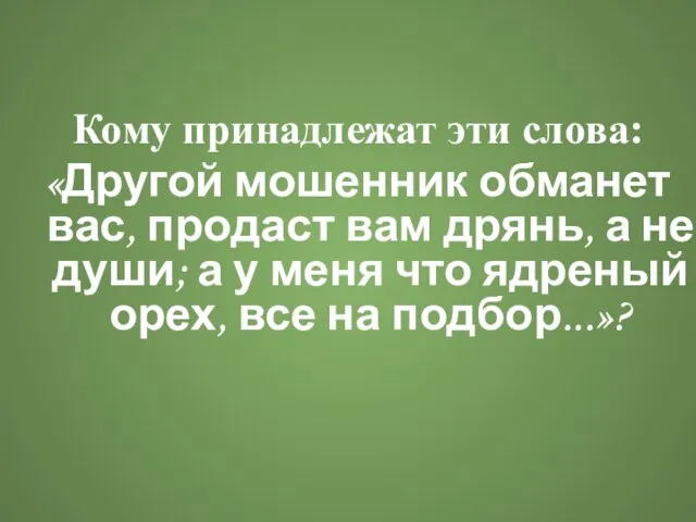 Кому принадлежат эти слова: «Другой мошенник обманет вас, продаст вам дрянь, а