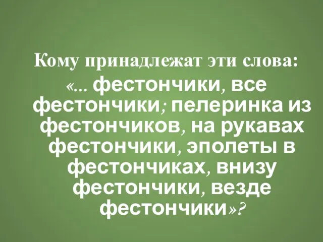 Кому принадлежат эти слова: «... фестончики, все фестончики; пелеринка из фестончиков, на