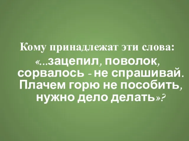 Кому принадлежат эти слова: «...зацепил, поволок, сорвалось - не спрашивай. Плачем горю