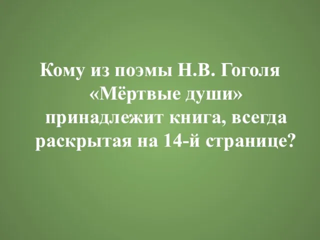 Кому из поэмы Н.В. Гоголя «Мёртвые души» принадлежит книга, всегда раскрытая на 14-й странице?