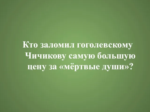 Кто заломил гоголевскому Чичикову самую большую цену за «мёртвые души»?