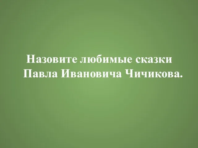 Назовите любимые сказки Павла Ивановича Чичикова.