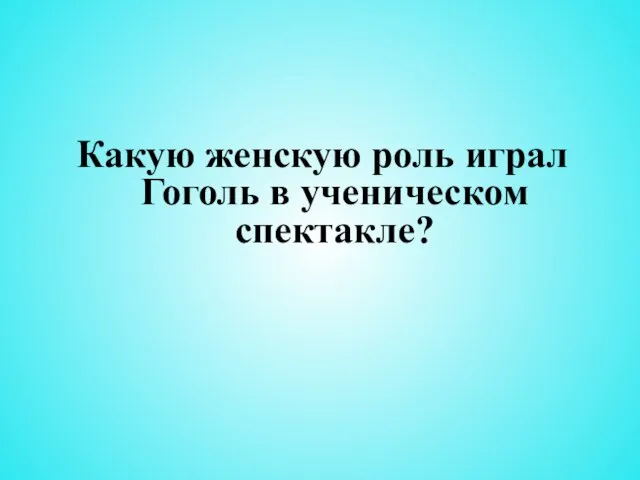 Какую женскую роль играл Гоголь в ученическом спектакле?