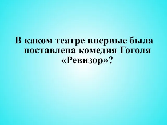 В каком театре впервые была поставлена комедия Гоголя «Ревизор»?