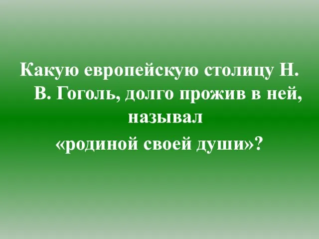 Какую европейскую столицу Н.В. Гоголь, долго прожив в ней, называл «родиной своей души»?