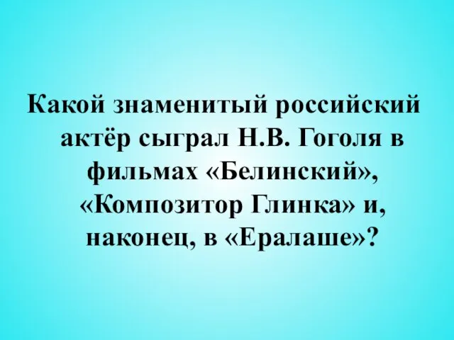 Какой знаменитый российский актёр сыграл Н.В. Гоголя в фильмах «Белинский», «Композитор Глинка» и, наконец, в «Ералаше»?